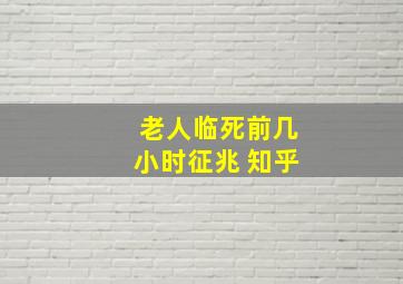 老人临死前几小时征兆 知乎